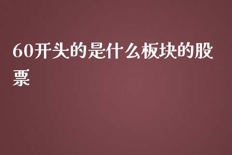 60开头的是什么板块的股票_https://cj007.lansai.wang_期货开户_第1张