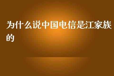 为什么说中国电信是江家族的_https://cj007.lansai.wang_财经新闻_第1张