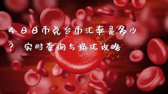 今日日币兑台币汇率是多少？ 实时查询与换汇攻略_https://cj007.lansai.wang_财经新闻_第1张
