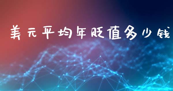 美元平均年贬值多少钱_https://cj007.lansai.wang_期货开户_第1张