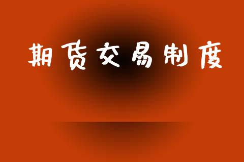 期货交易制度_https://cj007.lansai.wang_财经新闻_第1张