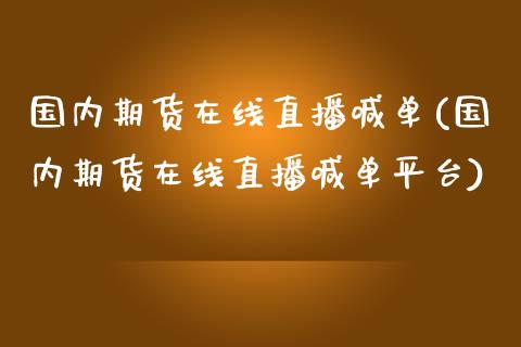 国内期货在线直播喊单(国内期货在线直播喊单平台)_财经新闻_第1张_期货开户_金融监管_外汇交易_债券资讯_全球市场_财经新闻 国内期货在线直播喊单(国内期货在线直播喊单平台)_https://cj007.lansai.wang_财经新闻_第1张