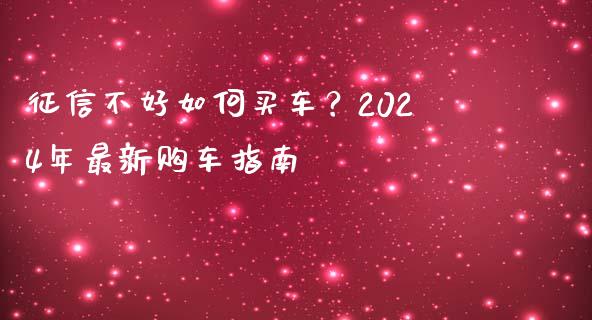 征信不好如何买车？2024年最新购车指南_https://cj007.lansai.wang_全球市场_第1张