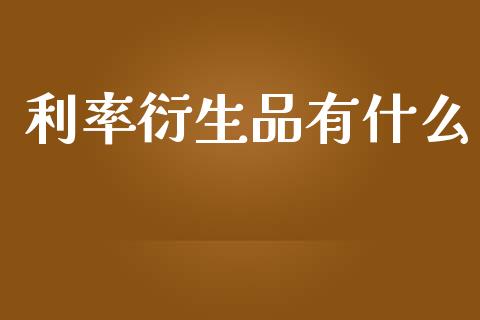 利率衍生品有什么_https://cj007.lansai.wang_期货开户_第1张