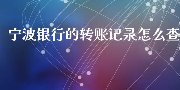 宁波银行的转账记录怎么查_https://cj007.lansai.wang_债券资讯_第1张