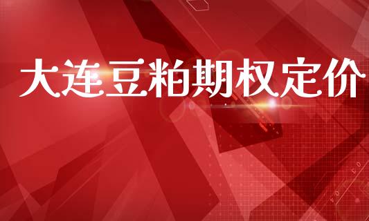 大连豆粕期权定价_https://cj007.lansai.wang_债券资讯_第1张