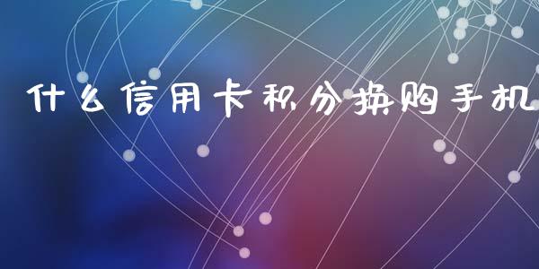 什么信用卡积分换购手机_https://cj007.lansai.wang_期货开户_第1张