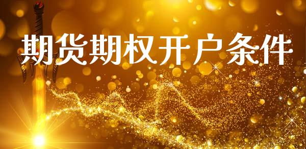 期货期权开户条件_https://cj007.lansai.wang_财经新闻_第1张