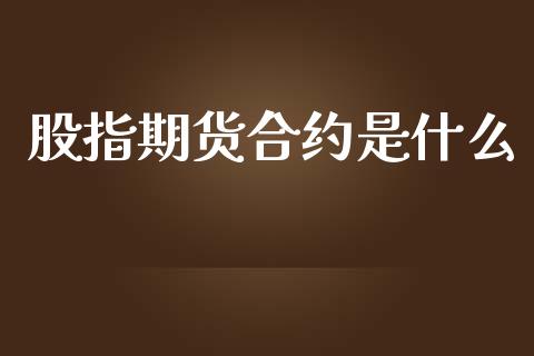 股指期货合约是什么_https://cj007.lansai.wang_全球市场_第1张