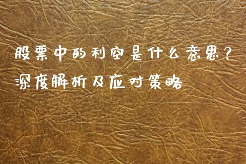 股票中的利空是什么意思？深度解析及应对策略_https://cj007.lansai.wang_财经新闻_第1张