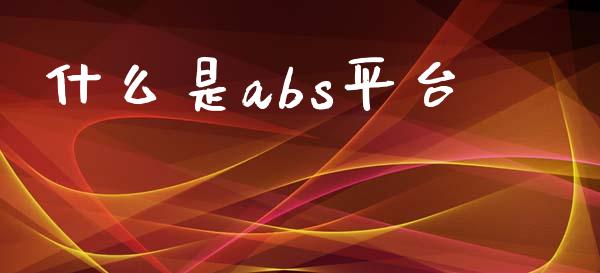 什么是abs平台_https://cj007.lansai.wang_外汇交易_第1张