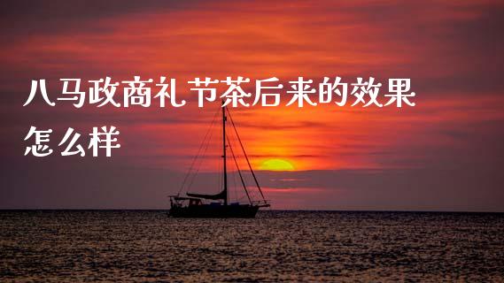 八马政商礼节茶后来的效果怎么样_https://cj007.lansai.wang_金融监管_第1张