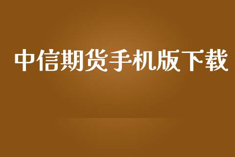 中信期货手机版下载_https://cj007.lansai.wang_财经新闻_第1张