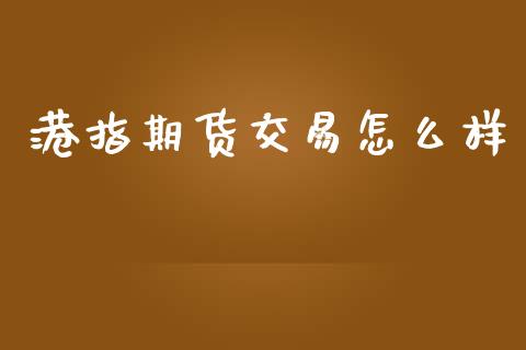 港指期货交易怎么样_https://cj007.lansai.wang_期货开户_第1张