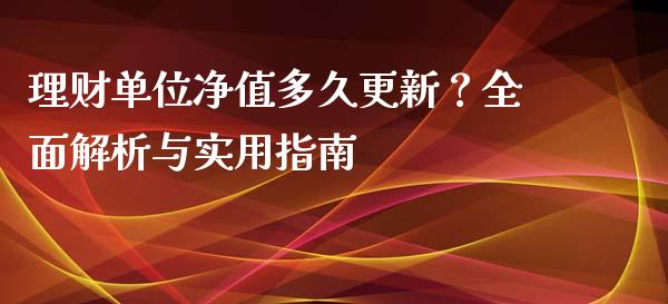 理财单位净值多久更新？全面解析与实用指南_https://cj007.lansai.wang_期货开户_第1张