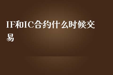 IF和IC合约什么时候交易_https://cj007.lansai.wang_金融监管_第1张