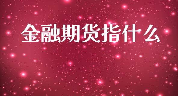金融期货指什么_https://cj007.lansai.wang_财经新闻_第1张