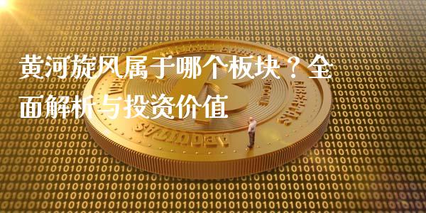 黄河旋风属于哪个板块？全面解析与投资价值_https://cj007.lansai.wang_外汇交易_第1张