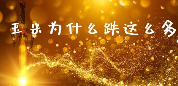 玉米为什么跌这么多_https://cj007.lansai.wang_债券资讯_第1张