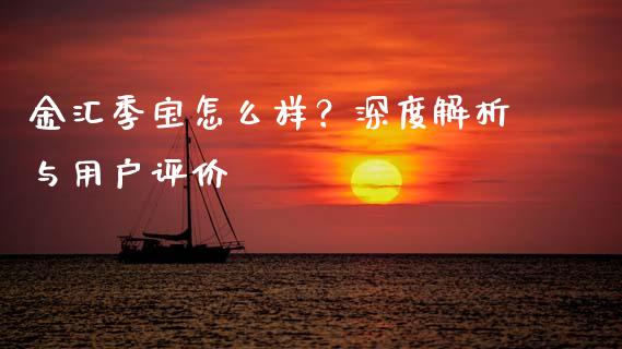 金汇季宝怎么样？深度解析与用户评价_https://cj007.lansai.wang_财经新闻_第1张