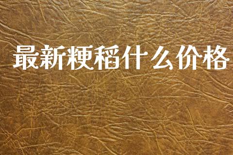 最新粳稻什么价格_https://cj007.lansai.wang_财经新闻_第1张