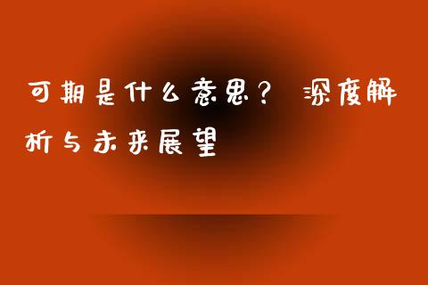 可期是什么意思？ 深度解析与未来展望_https://cj007.lansai.wang_金融监管_第1张