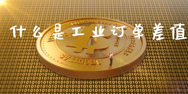 什么是工业订单差值_https://cj007.lansai.wang_期货开户_第1张