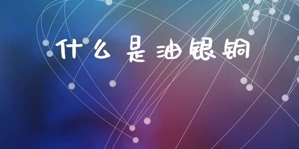 什么是油银铜_https://cj007.lansai.wang_全球市场_第1张