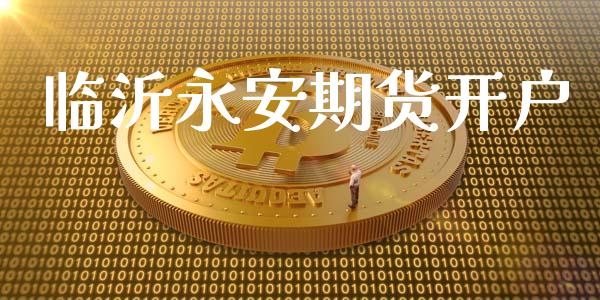临沂永安期货开户_https://cj007.lansai.wang_外汇交易_第1张