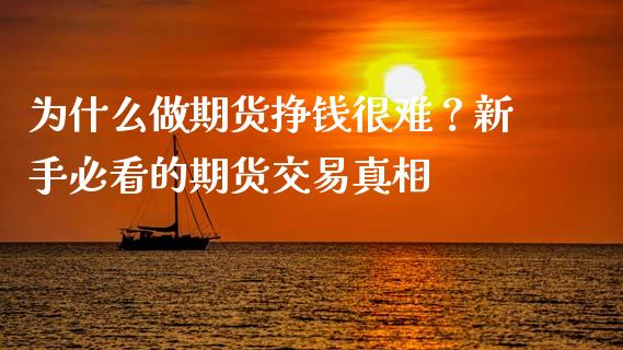 为什么做期货挣钱很难？新手必看的期货交易真相_https://cj007.lansai.wang_金融监管_第1张
