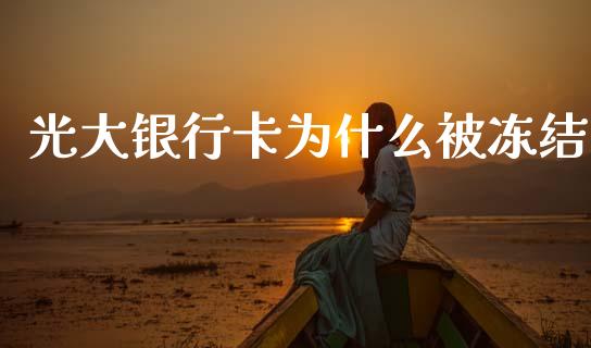 光大银行卡为什么被冻结_https://cj007.lansai.wang_期货开户_第1张