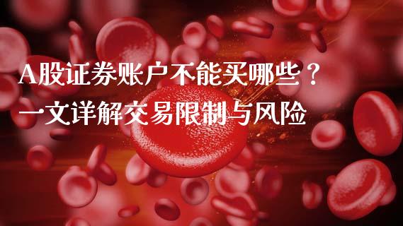 A股证券账户不能买哪些？一文详解交易限制与风险_https://cj007.lansai.wang_财经新闻_第1张