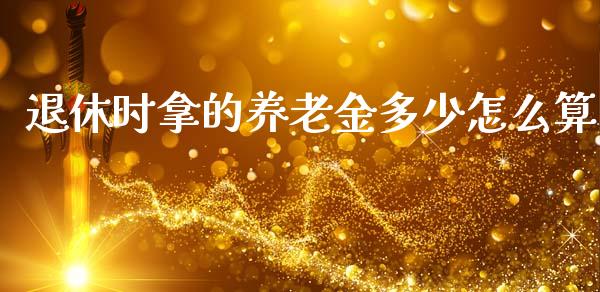 退休时拿的养老金多少怎么算_财经新闻_第1张_期货开户_金融监管_外汇交易_债券资讯_全球市场_财经新闻 退休时拿的养老金多少怎么算_https://cj007.lansai.wang_财经新闻_第1张