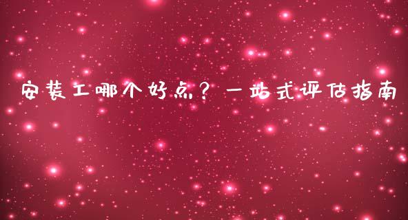 安装工哪个好点？一站式评估指南_https://cj007.lansai.wang_全球市场_第1张