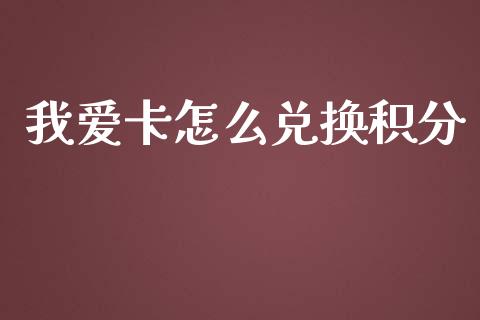 我爱卡怎么兑换积分_https://cj007.lansai.wang_期货开户_第1张