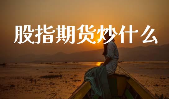 股指期货炒什么_https://cj007.lansai.wang_债券资讯_第1张