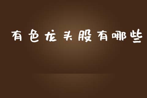有色龙头股有哪些_期货开户_第1张_期货开户_金融监管_外汇交易_债券资讯_全球市场_财经新闻 有色龙头股有哪些_https://cj007.lansai.wang_期货开户_第1张