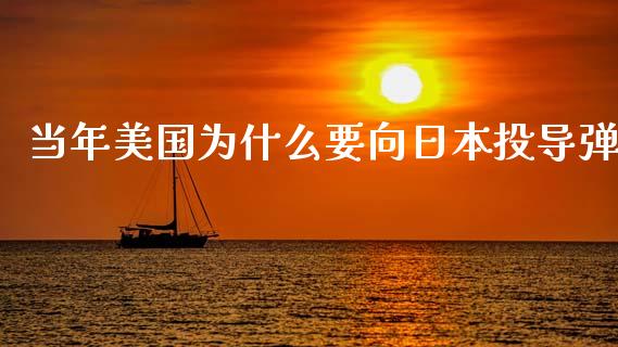 当年美国为什么要向日本投导弹_https://cj007.lansai.wang_财经新闻_第1张
