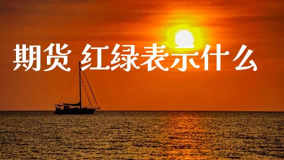 期货 红绿表示什么_https://cj007.lansai.wang_财经新闻_第1张