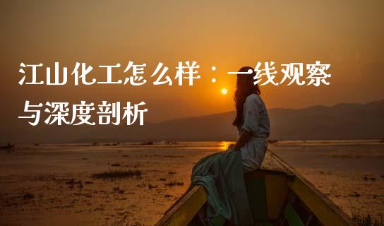 江山化工怎么样：一线观察与深度剖析_https://cj007.lansai.wang_金融监管_第1张