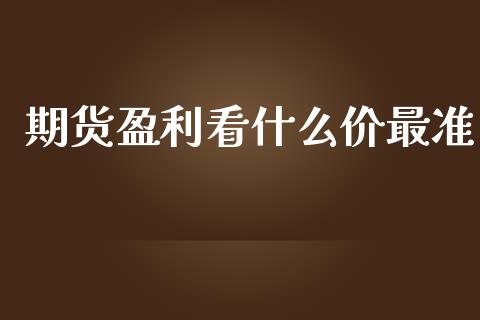 期货盈利看什么价最准_https://cj007.lansai.wang_期货开户_第1张