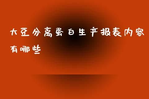 大豆分离蛋白生产报表内容有哪些_https://cj007.lansai.wang_金融监管_第1张