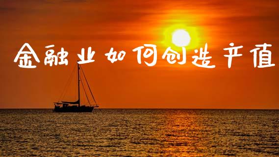 金融业如何创造产值_https://cj007.lansai.wang_金融监管_第1张