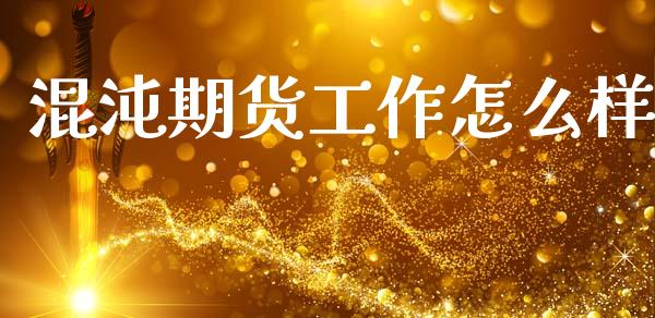 混沌期货工作怎么样_https://cj007.lansai.wang_期货开户_第1张