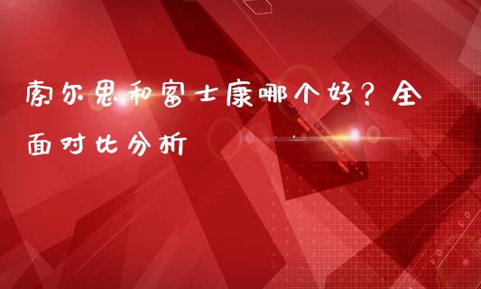 索尔思和富士康哪个好？全面对比分析_https://cj007.lansai.wang_财经新闻_第1张