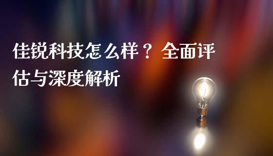 佳锐科技怎么样？ 全面评估与深度解析_https://cj007.lansai.wang_期货开户_第1张
