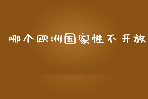 哪个欧洲国家性不开放_https://cj007.lansai.wang_债券资讯_第1张