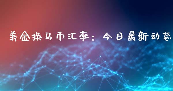 美金换马币汇率：今日最新动态_https://cj007.lansai.wang_期货开户_第1张