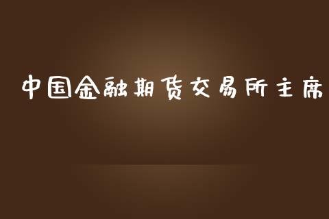 中国金融期货交易所主席_https://cj007.lansai.wang_期货开户_第1张