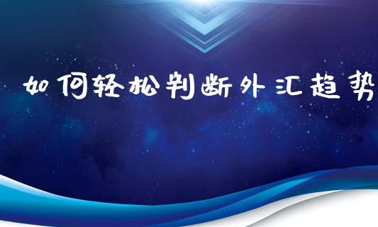 如何轻松判断外汇趋势_https://cj007.lansai.wang_全球市场_第1张